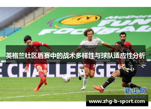 英格兰社区盾赛中的战术多样性与球队适应性分析