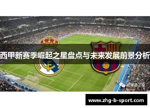 西甲新赛季崛起之星盘点与未来发展前景分析