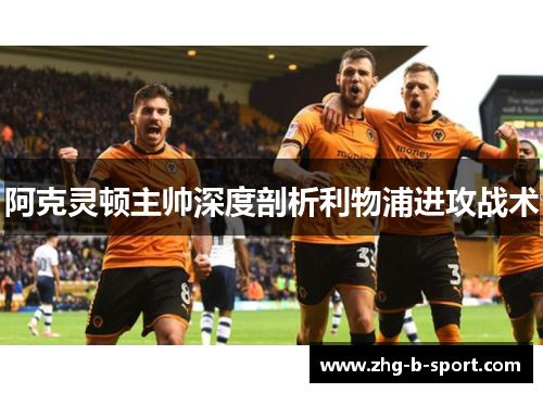 阿克灵顿主帅深度剖析利物浦进攻战术