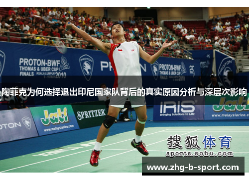 陶菲克为何选择退出印尼国家队背后的真实原因分析与深层次影响