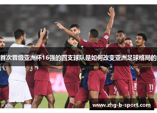 首次晋级亚洲杯16强的四支球队是如何改变亚洲足球格局的