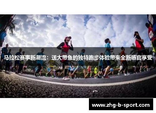 马拉松赛事新潮流：送大带鱼的独特跑步体验带来全新感官享受