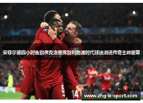 安菲尔德四小时告别夜克洛普挥别利物浦时代球迷泪送传奇主帅谢幕
